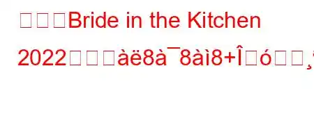 私の「Bride in the Kitchen 2022」のピ888+つfxb